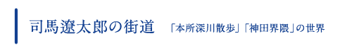 司馬遼太郎の街道　「本所深川散歩」「神田界隈」の世界