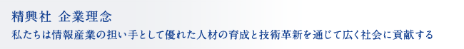 精興社 企業理念 私たちは情報産業の担い手として優れた人材の育成と技術革新を通じて広く社会に貢献する